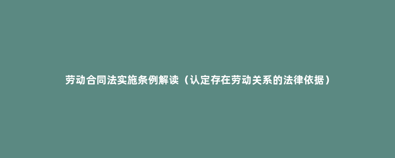 劳动合同法实施条例解读（认定存在劳动关系的法律依据）