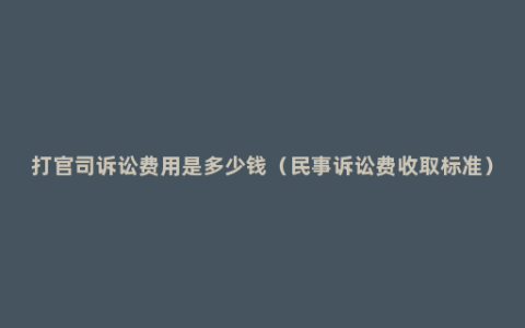 打官司诉讼费用是多少钱（民事诉讼费收取标准）