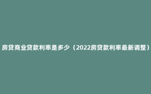 房贷商业贷款利率是多少（2022房贷款利率最新调整）