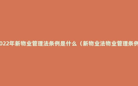 2022年新物业管理法条例是什么（新物业法物业管理条例）