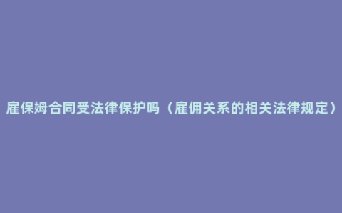 雇保姆合同受法律保护吗（雇佣关系的相关法律规定）