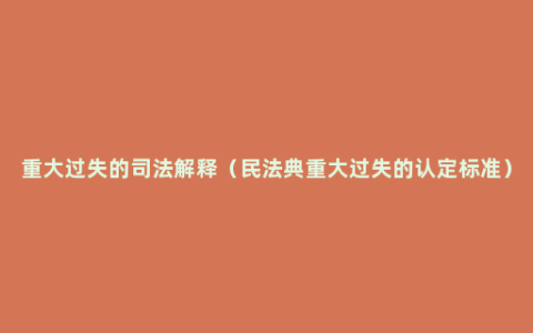 重大过失的司法解释（民法典重大过失的认定标准）