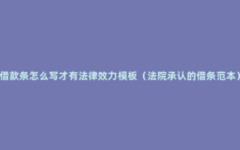 借款条怎么写才有法律效力模板（法院承认的借条范本）