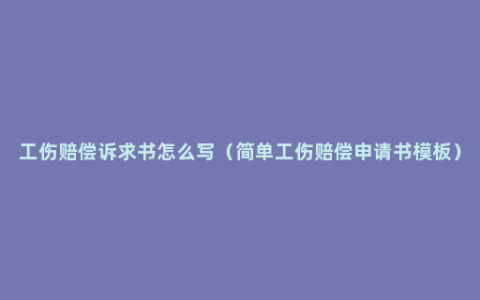 工伤赔偿诉求书怎么写（简单工伤赔偿申请书模板）