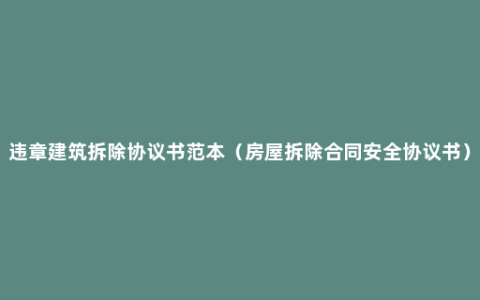 违章建筑拆除协议书范本（房屋拆除合同安全协议书）