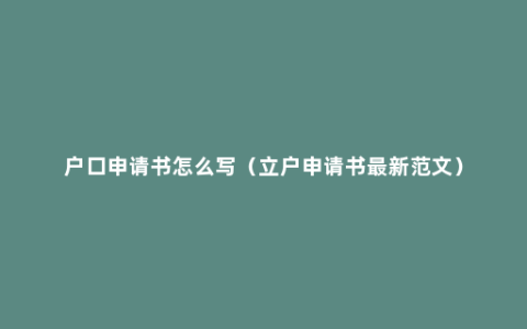 户口申请书怎么写（立户申请书最新范文）