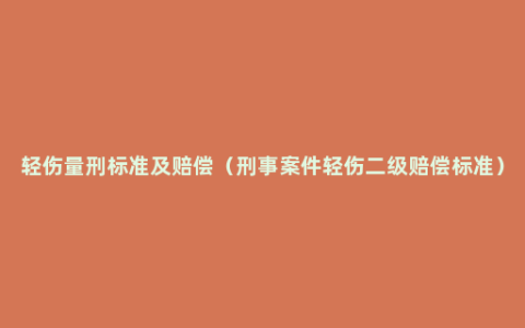 轻伤量刑标准及赔偿（刑事案件轻伤二级赔偿标准）