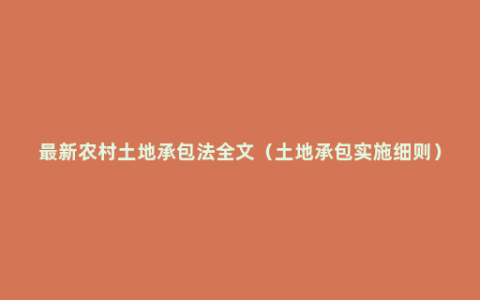 最新农村土地承包法全文（土地承包实施细则）