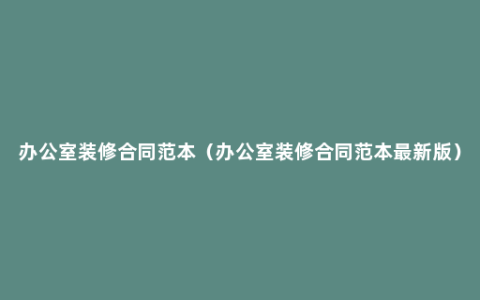 办公室装修合同范本（办公室装修合同范本最新版）