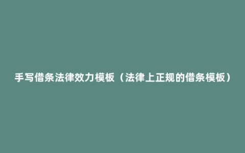 手写借条法律效力模板（法律上正规的借条模板）