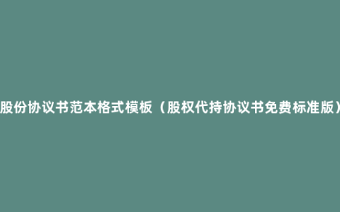 股份协议书范本格式模板（股权代持协议书免费标准版）