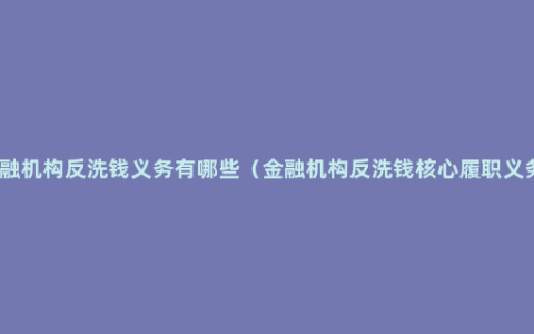 金融机构反洗钱义务有哪些（金融机构反洗钱核心履职义务）