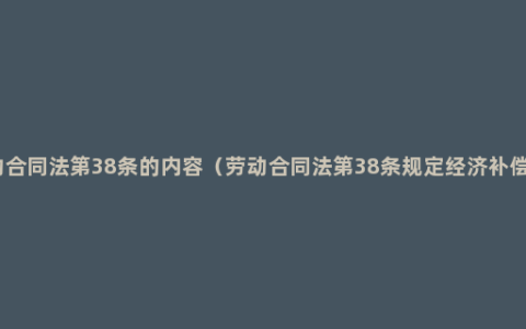 劳动合同法第38条的内容（劳动合同法第38条规定经济补偿金）