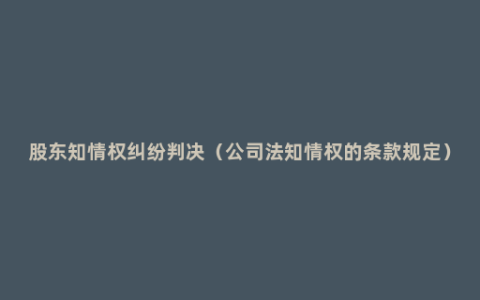 股东知情权纠纷判决（公司法知情权的条款规定）