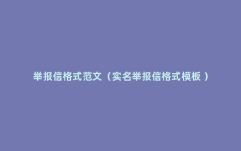 举报信格式范文（实名举报信格式模板 ）