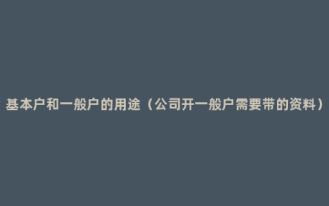 基本户和一般户的用途（公司开一般户需要带的资料）