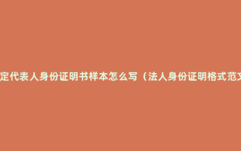 法定代表人身份证明书样本怎么写（法人身份证明格式范文）