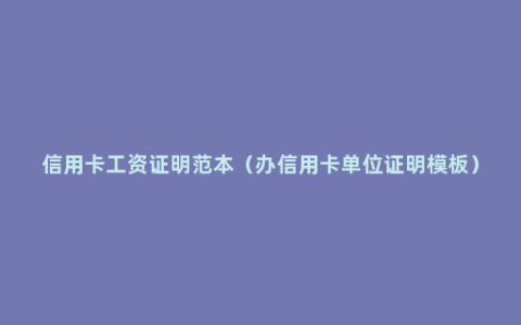 信用卡工资证明范本（办信用卡单位证明模板）