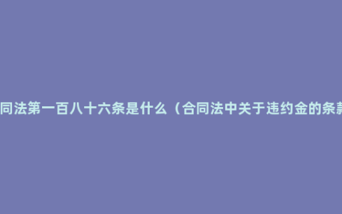 合同法第一百八十六条是什么（合同法中关于违约金的条款）