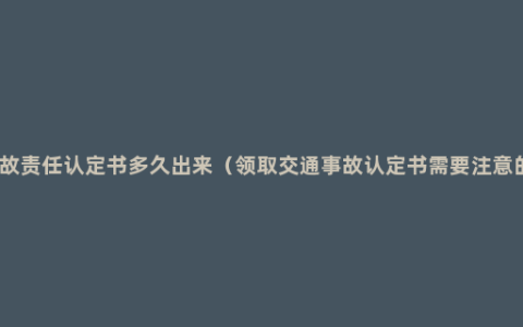 交通事故责任认定书多久出来（领取交通事故认定书需要注意的事情）