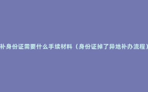 补身份证需要什么手续材料（身份证掉了异地补办流程）