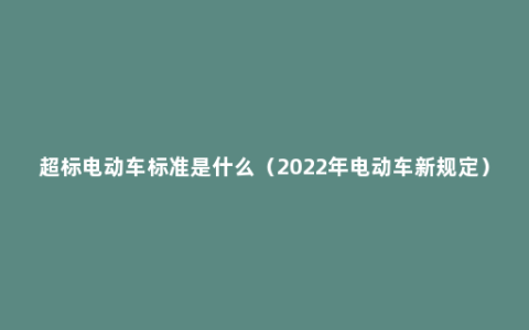 超标电动车标准是什么（2022年电动车新规定）