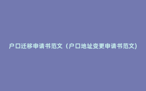 户口迁移申请书范文（户口地址变更申请书范文)