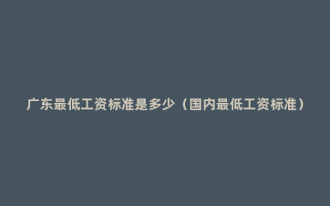 广东最低工资标准是多少（国内最低工资标准）