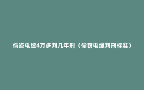 偷盗电缆4万多判几年刑（偷窃电缆判刑标准）