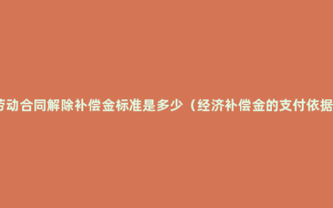 劳动合同解除补偿金标准是多少（经济补偿金的支付依据）