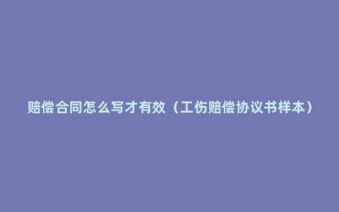 赔偿合同怎么写才有效（工伤赔偿协议书样本）