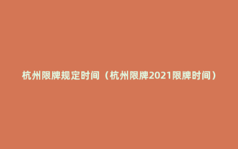 杭州限牌规定时间（杭州限牌2021限牌时间）