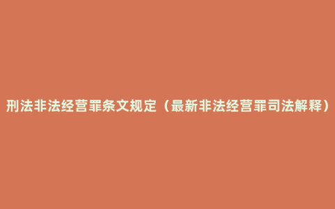 刑法非法经营罪条文规定（最新非法经营罪司法解释）