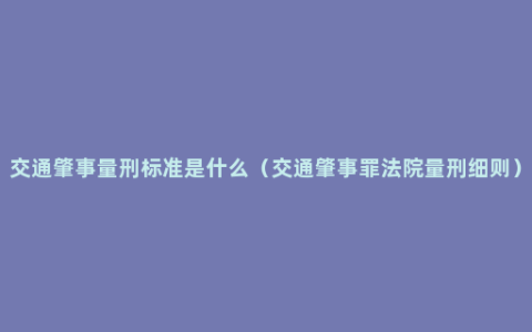 交通肇事量刑标准是什么（交通肇事罪法院量刑细则）