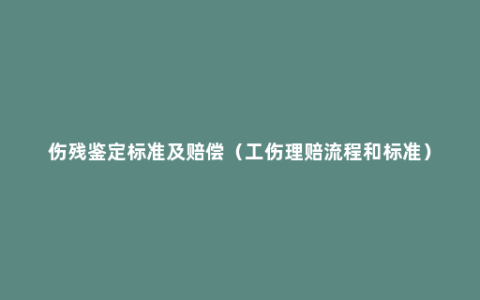 伤残鉴定标准及赔偿（工伤理赔流程和标准）