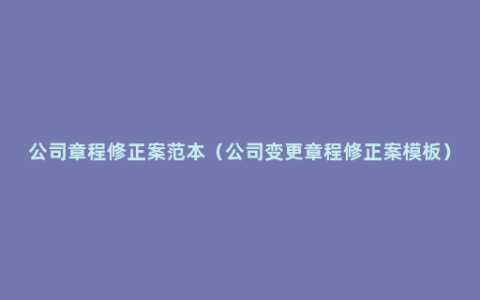 公司章程修正案范本（公司变更章程修正案模板）