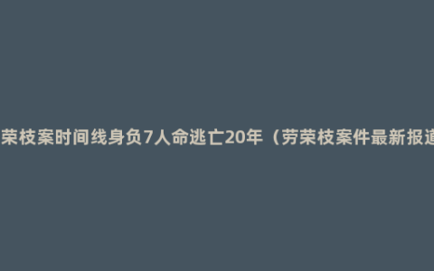 劳荣枝案时间线身负7人命逃亡20年（劳荣枝案件最新报道）