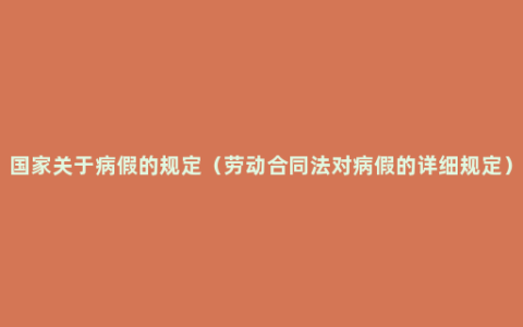 国家关于病假的规定（劳动合同法对病假的详细规定）