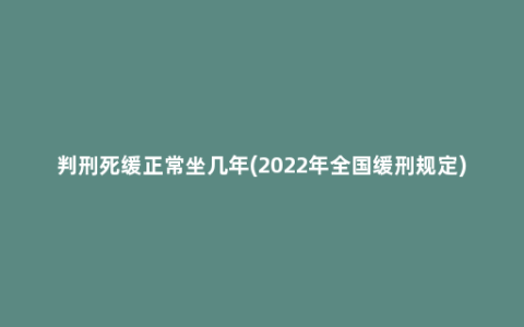 判刑死缓正常坐几年(2022年全国缓刑规定)