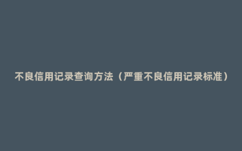 不良信用记录查询方法（严重不良信用记录标准）