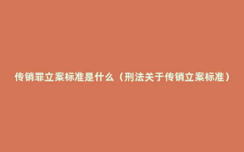 传销罪立案标准是什么（刑法关于传销立案标准）