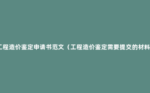 工程造价鉴定申请书范文（工程造价鉴定需要提交的材料）