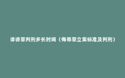 诽谤罪判刑多长时间（侮辱罪立案标准及判刑）