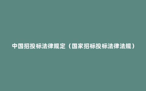 中国招投标法律规定（国家招标投标法律法规）