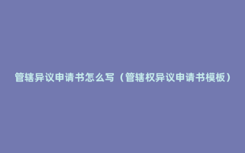 管辖异议申请书怎么写（管辖权异议申请书模板）