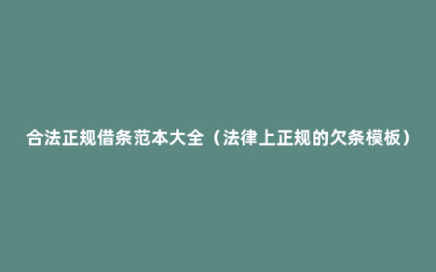 合法正规借条范本大全（法律上正规的欠条模板）