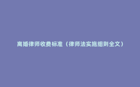 离婚律师收费标准（律师法实施细则全文）