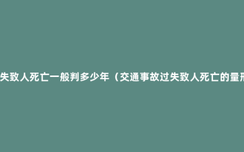 过失致人死亡一般判多少年（交通事故过失致人死亡的量刑）