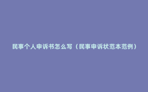 民事个人申诉书怎么写（民事申诉状范本范例）