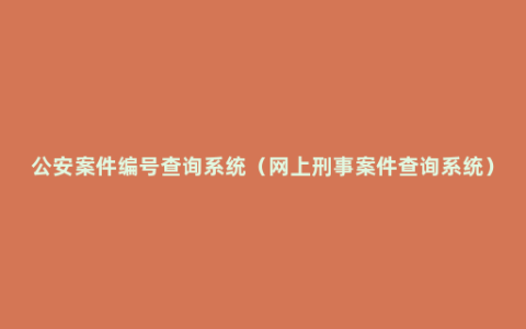 公安案件编号查询系统（网上刑事案件查询系统）